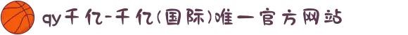qy千亿-千亿(国际)唯一官方网站